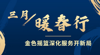 三月暖春行，金色摇篮深化服务开新局